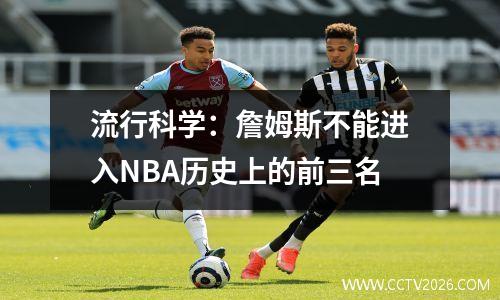 流行科学：詹姆斯不能进入NBA历史上的前三名