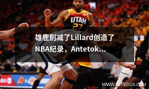 雄鹿削减了Lillard创造了NBA纪录，Antetokounmpo不满意，教练们偏爱伪装！