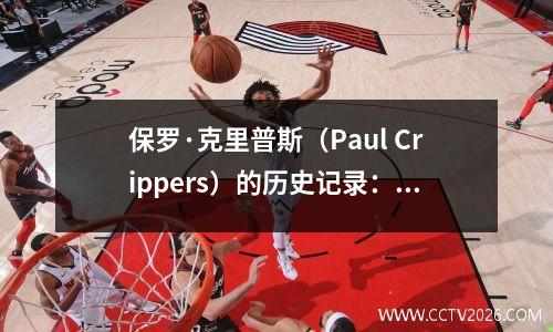 保罗·克里普斯（Paul Crippers）的历史记录：助攻第一，抢断第二，得分第六