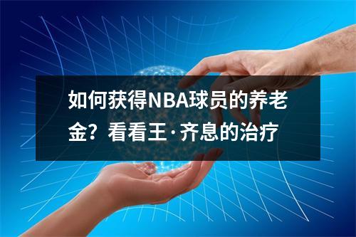 如何获得NBA球员的养老金？看看王·齐息的治疗