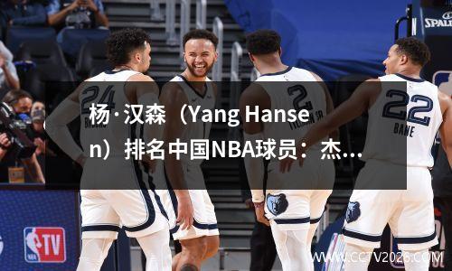 杨·汉森（Yang Hansen）排名中国NBA球员：杰里米·林（Jeremy Lin）排名最后，王齐（Wang Zhizhi）排名第三，没有争议