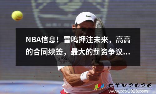 NBA信息！雷鸣押注未来，高高的合同续签，最大的薪资争议和野外风暴的波浪