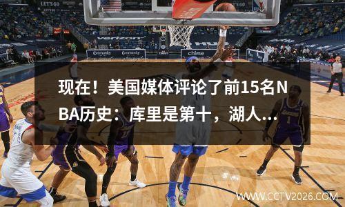 现在！美国媒体评论了前15名NBA历史：库里是第十，湖人队的球员占据了7个席位！