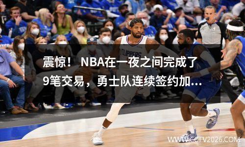 震惊！ NBA在一夜之间完成了9笔交易，勇士队连续签约加强