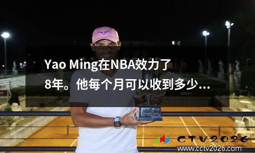 Yao Ming在NBA效力了8年。他每个月可以收到多少退休金？网民：令人难以置信