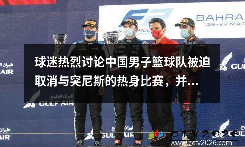 球迷热烈讨论中国男子篮球队被迫取消与突尼斯的热身比赛，并抱怨很多“欧洲旅行”