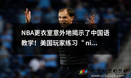 NBA更衣室意外地揭示了中国语教学！美国玩家练习“ niu x”发音