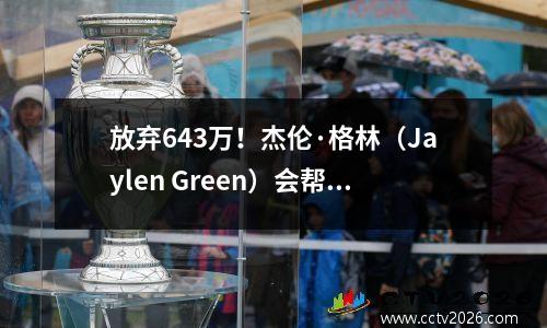 放弃643万！杰伦·格林（Jaylen Green）会帮助火箭，他将来可以玩吗？