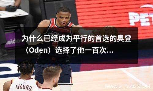 为什么已经成为平行的首选的奥登（Oden）选择了他一百次？这三点是关键！
