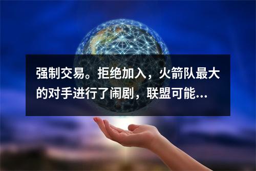 强制交易。拒绝加入，火箭队最大的对手进行了闹剧，联盟可能会误解