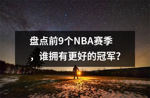 盘点前9个NBA赛季，谁拥有更好的冠军？