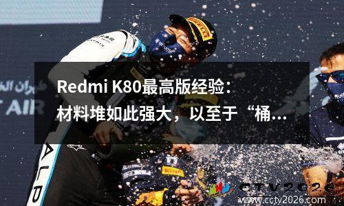 Redmi K80最高版经验：材料堆如此强大，以至于“桶”，质地得到了极大的改进