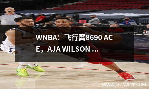 WNBA：飞行翼8690 ACE，AJA WILSON 37+10，LI YUERU 10+8+3
