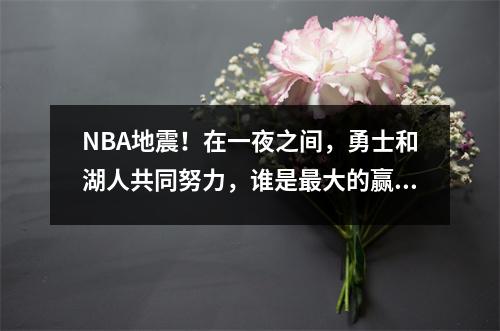 NBA地震！在一夜之间，勇士和湖人共同努力，谁是最大的赢家？