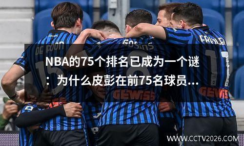 NBA的75个排名已成为一个谜：为什么皮彭在前75名球员中没有排名很高？