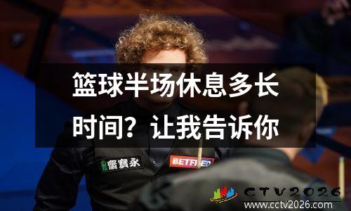 篮球半场休息多长时间？让我告诉你