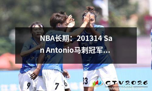NBA长期：201314 San Antonio马刺冠军阵容的详细说明