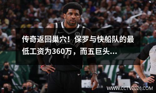 传奇返回巢穴！保罗与快船队的最低工资为360万，而五巨头冲击的最后一个下注震惊了NBA