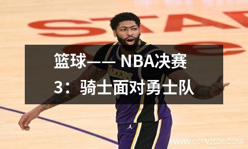 篮球—— NBA决赛3：骑士面对勇士队