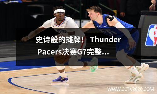 史诗般的摊牌！ Thunder Pacers决赛G7完整分析！