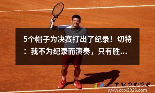5个帽子为决赛打出了纪录！切特：我不为纪录而演奏，只有胜利是永恒的