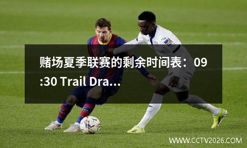 赌场夏季联赛的剩余时间表：09:30 Trail Drail开发师的最终战斗与太阳的第二天。最后的开始于21日10:00