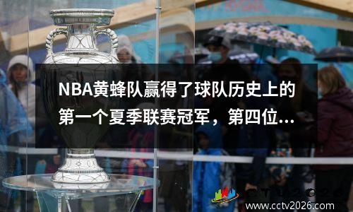 NBA黄蜂队赢得了球队历史上的第一个夏季联赛冠军，第四位选秀权努力赢得了最后的MVP