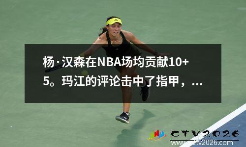 杨·汉森在NBA场均贡献10+5。玛江的评论击中了指甲，提醒粉丝：不要过分发挥