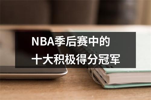 NBA季后赛中的十大积极得分冠军