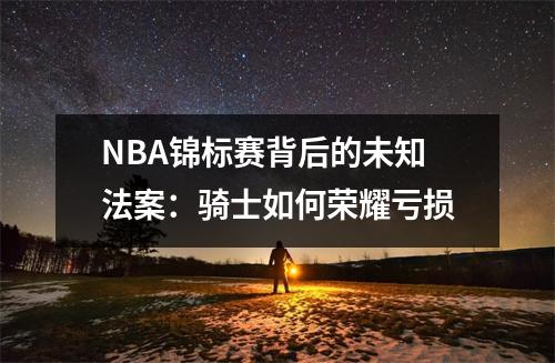 NBA锦标赛背后的未知法案：骑士如何荣耀亏损