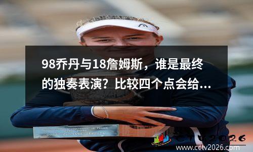 98乔丹与18詹姆斯，谁是最终的独奏表演？比较四个点会给您答案
