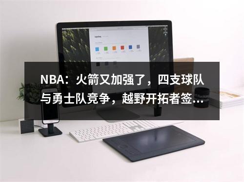 NBA：火箭又加强了，四支球队与勇士队竞争，越野开拓者签署了一份合同来达到