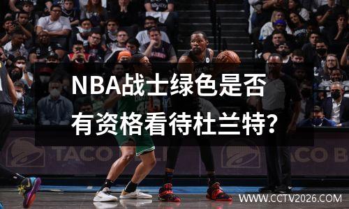 NBA战士绿色是否有资格看待杜兰特？
