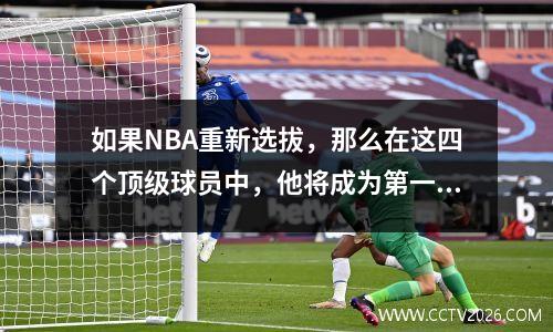 如果NBA重新选拔，那么在这四个顶级球员中，他将成为第一名