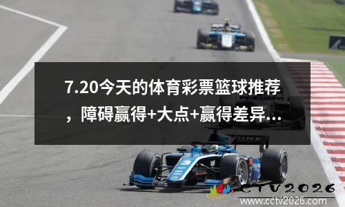 7.20今天的体育彩票篮球推荐，障碍赢得+大点+赢得差异，决赛积分战
