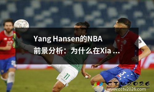 Yang Hansen的NBA前景分析：为什么在Xia League的亮点之后，开拓者仍然犹豫？