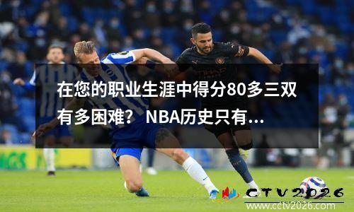 在您的职业生涯中得分80多三双有多困难？ NBA历史只有8个球员，而Harden只能在底部