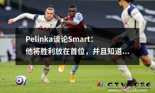 Pelinka谈论Smart：他将胜利放在首位，并且知道如何在季后赛中获胜
