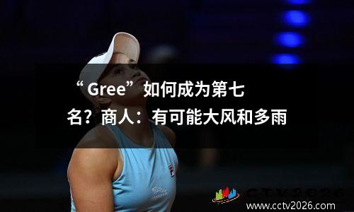 “ Gree”如何成为第七名？商人：有可能大风和多雨
