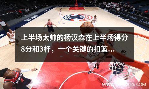 上半场太帅的杨汉森在上半场得分8分和3杆，一个关键的扣篮提升了士气