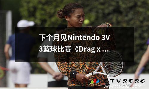 下个月见Nintendo 3V3篮球比赛《Drag x Drive》将为会员提供免费试用
