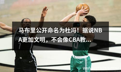 马布里公开命名为杜冯！据说NBA更加文明，不会像CBA教练那样用脚激发人们