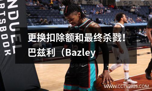 更换扣除额和最终杀戮！巴兹利（Bazley