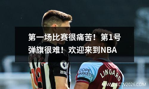 第一场比赛很痛苦！第1号弹旗很难！欢迎来到NBA