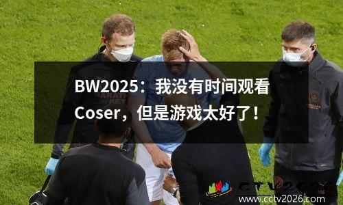 BW2025：我没有时间观看Coser，但是游戏太好了！