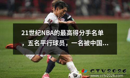 21世纪NBA的最高得分手名单，五名平行球员，一名被中国的整个网络禁止，两个人在精神上病了！