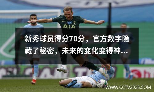 新秀球员得分70分，官方数字隐藏了秘密，未来的变化变得神秘。