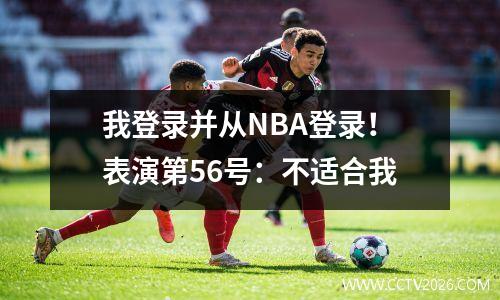 我登录并从NBA登录！表演第56号：不适合我