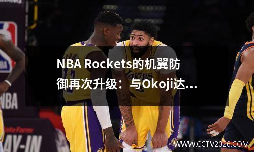 NBA Rockets的机翼防御再次升级：与Okoji达成310万美元的合同