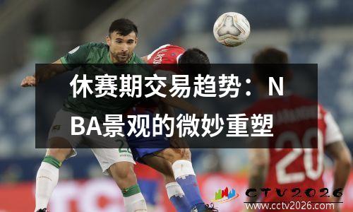 休赛期交易趋势：NBA景观的微妙重塑